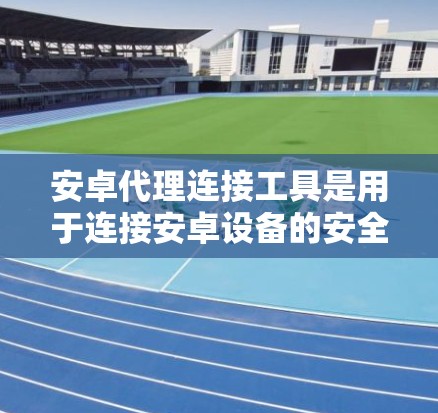 安卓代理连接工具是用于连接安卓设备的安全工具,主要通过网络或本地连接,提供可信度保障。以下是对其的主要功能、应用场景、优缺点及支持平台的详细总结 安卓代理连接工具是用于连接安卓设备的安全工具,主要通过网络或本地连接,提供可信度保障。以下是对其的主要功能、应用场景、优缺点及支持平台的详细总结