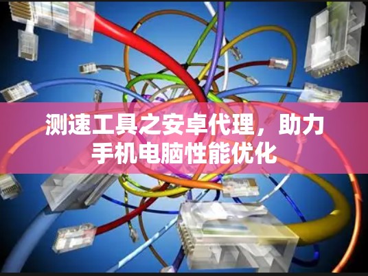 测速工具之安卓代理,助力手机电脑性能优化