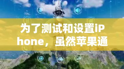 为了测试和设置iPhone,虽然苹果通常要求申请设备授权,但可以通过以下步骤进行