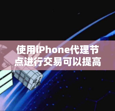 使用iPhone代理节点进行交易可以提高交易效率和安全性,以下是分步指南