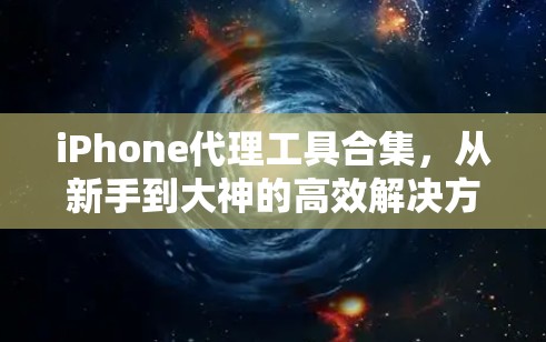 iPhone代理工具合集,从新手到大神的高效解决方案