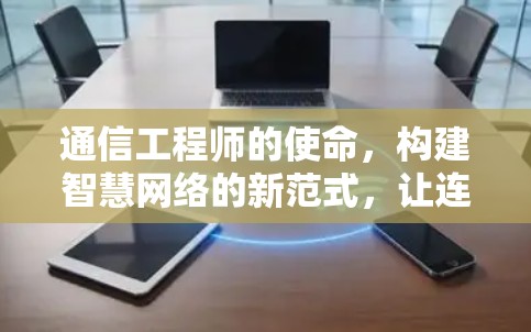 通信工程师的使命,构建智慧网络的新范式,让连接变得更加高效和可靠
