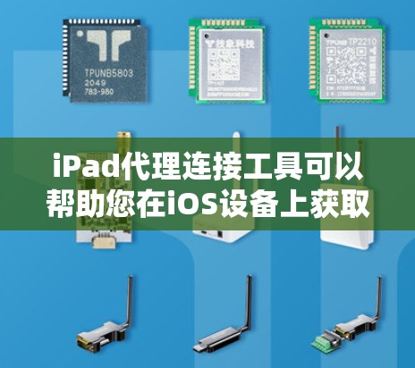 iPad代理连接工具可以帮助您在iOS设备上获取特定第三方服务的信息，如微信、QQ、支付宝等。以下是一个详细的指南，帮助您选择和使用合适的工具