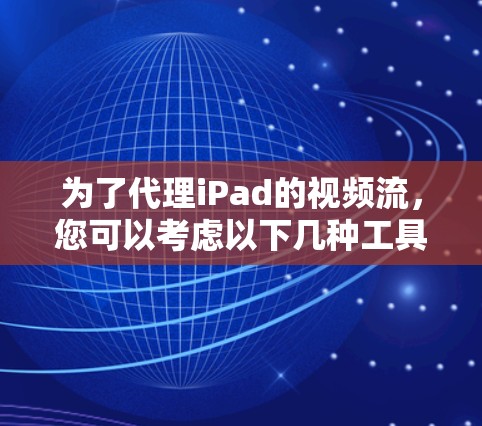 为了代理iPad的视频流,您可以考虑以下几种工具,并按照以下步骤操作