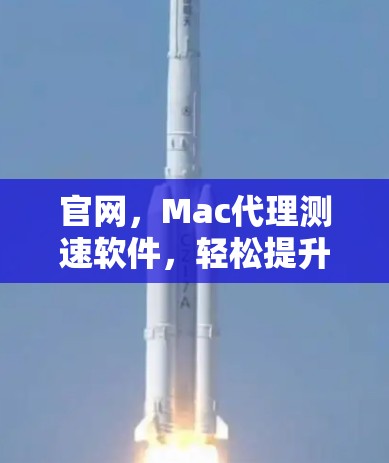 官网,Mac代理测速软件,轻松提升Mac性能的高效解决方案