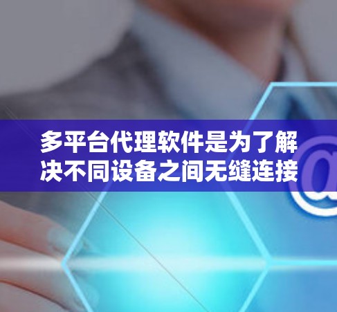多平台代理软件是为了解决不同设备之间无缝连接和协作而开发的工具。以下是一些考虑因素,帮助你选择适合你的软件 多平台代理软件是为了解决不同设备之间无缝连接和协作而开发的工具。以下是一些考虑因素,帮助你选择适合你的软件