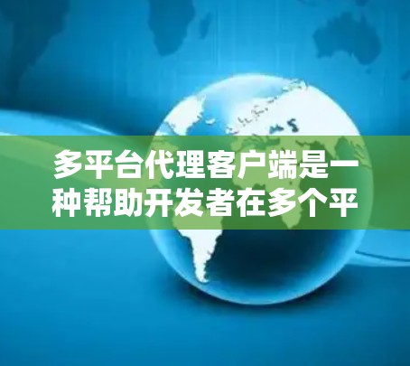 多平台代理客户端是一种帮助开发者在多个平台上无缝运行一个应用的工具,通过部署客户端到多个平台上,简化了开发流程和减少了资源需求。以下是对多平台代理客户端的详细分析和总结