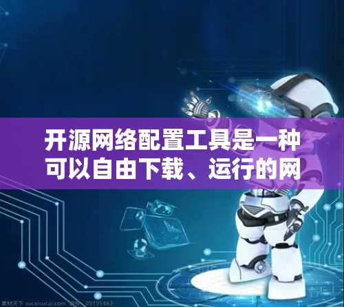 开源网络配置工具是一种可以自由下载、运行的网络配置工具,它们不依赖于第三方软件包,而是自己编译或修改。这些工具通常支持多种网络协议,方便用户使用,但需要一定的技术背景和维护能力。以下是详细的分步说明
