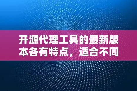 开源代理工具的最新版本各有特点,适合不同场景和需求。以下是对这些工具的总结和推荐,帮助你选择最适合你需求的 开源代理工具的最新版本各有特点,适合不同场景和需求。以下是对这些工具的总结和推荐,帮助你选择最适合你需求的