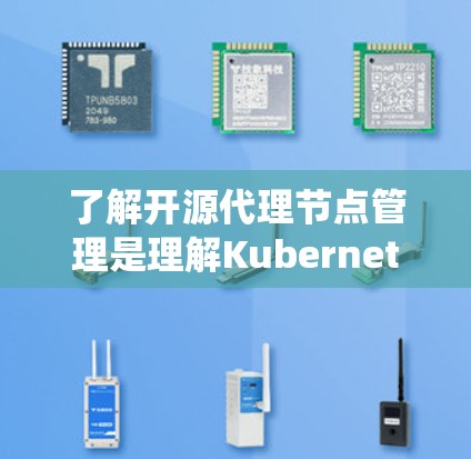 了解开源代理节点管理是理解Kubernetes系统的关键步骤。以下是对代理节点管理的详细指南