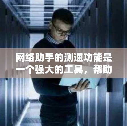 网络助手的测速功能是一个强大的工具,帮助用户了解网络性能。以下是一个清晰的步骤指南,帮助你有效使用网络助手的测速功能 网络助手的测速功能是一个强大的工具,帮助用户了解网络性能。以下是一个清晰的步骤指南,帮助你有效使用网络助手的测速功能