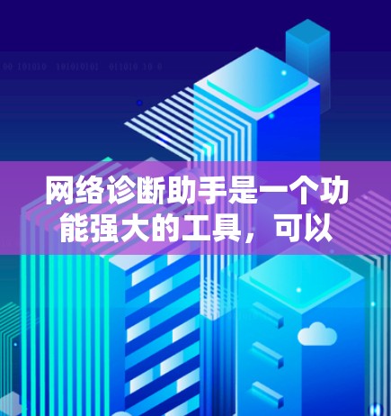 网络诊断助手是一个功能强大的工具,可以帮助你全面了解网络环境。以下是使用网络诊断助手的步骤