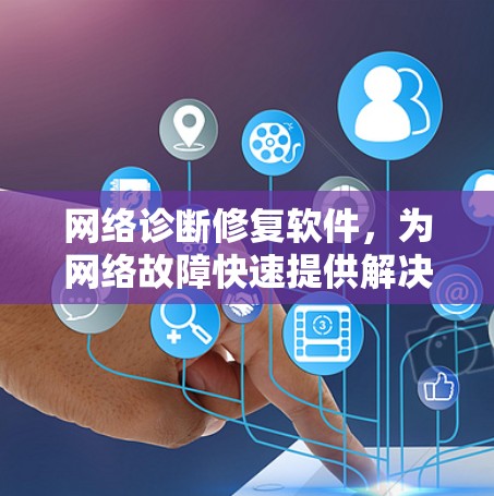 网络诊断修复软件,为网络故障快速提供解决方案 网络诊断修复软件,为网络故障快速提供解决方案