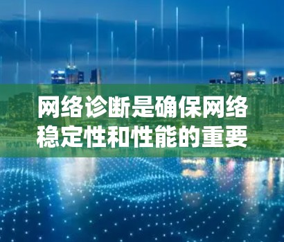 网络诊断是确保网络稳定性和性能的重要步骤。以下是一个系统化的网络诊断使用教程，帮助用户有效识别和解决网络故障