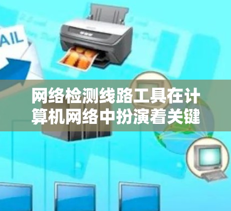 网络检测线路工具在计算机网络中扮演着关键角色,帮助你监控和维护设备性能,优化网络架构。以下是通过学习和实践获得的知识点和步骤 网络检测线路工具在计算机网络中扮演着关键角色,帮助你监控和维护设备性能,优化网络架构。以下是通过学习和实践获得的知识点和步骤