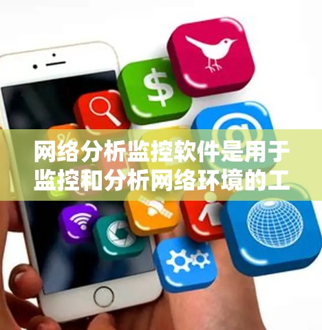 网络分析监控软件是用于监控和分析网络环境的工具，帮助维护和修复网络问题。以下是对这些软件的详细总结