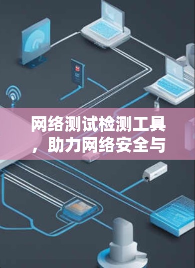 网络测试检测工具，助力网络安全与高效运行