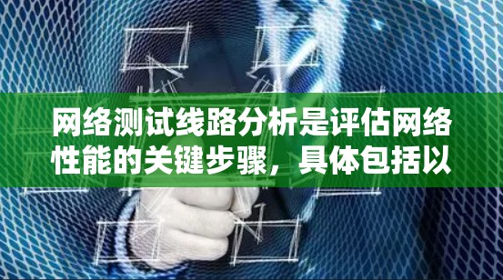 网络测试线路分析是评估网络性能的关键步骤，具体包括以下几个方面