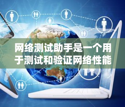 网络测试助手是一个用于测试和验证网络性能的工具。它通常用于检测网络连接的稳定性、速度、防火墙设置、入侵检测系统（IDS）等。以下是一些可能的网络测试助手类型