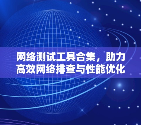 网络测试工具合集，助力高效网络排查与性能优化