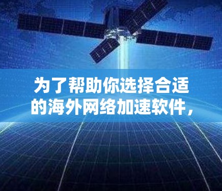 为了帮助你选择合适的海外网络加速软件，以下是综合考虑后推荐的几个工具，每个推荐都涵盖了不同的功能和适用场景