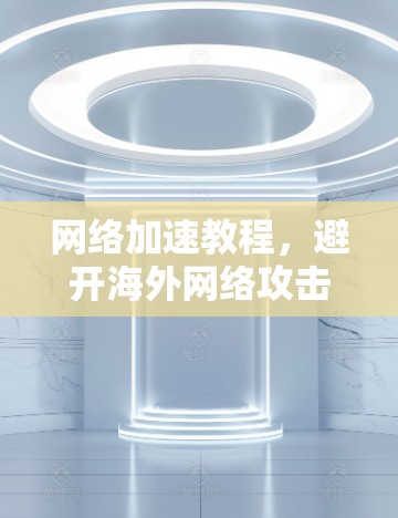 网络加速教程,避开海外网络攻击