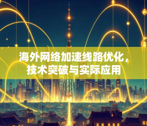 海外网络加速线路优化,技术突破与实际应用
