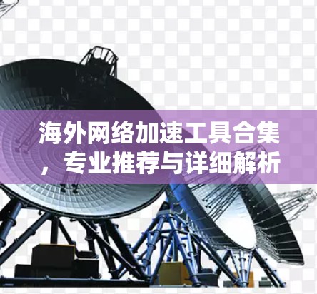 海外网络加速工具合集,专业推荐与详细解析