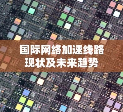 国际网络加速线路现状及未来趋势