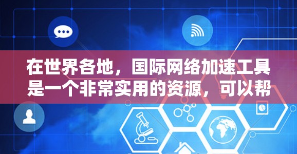 在世界各地,国际网络加速工具是一个非常实用的资源,可以帮助你更高效地连接到国际运营商的网络服务。以下是一些主要的国际网络加速工具推荐,涵盖Wi-Fi、数据、移动数据全球服务