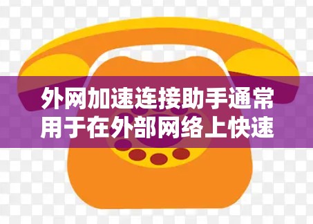 外网加速连接助手通常用于在外部网络上快速连接到内部服务器或服务。以下是一些常见的方法和工具,帮助你解决外网连接的问题