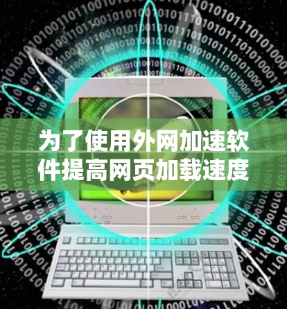 为了使用外网加速软件提高网页加载速度，按照以下步骤操作