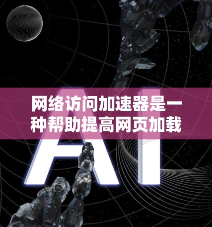 网络访问加速器是一种帮助提高网页加载速度的技术工具。它通过优化网络路径、加速数据传输等方式,减少网络延迟,从而让网页更快、更流畅地被加载。以下是一些常用的网络访问加速器下载链接和使用方法