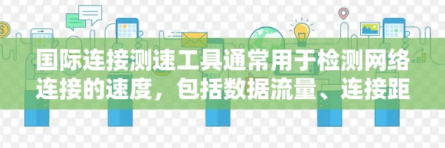国际连接测速工具通常用于检测网络连接的速度,包括数据流量、连接距离以及网络稳定性等。以下是几种常见的国际连接测速工具