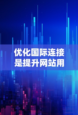 优化国际连接是提升网站用户体验的重要环节,以下是一个结构化的指南,帮助您逐步优化国际链接,结合各种工具进行分析和优化