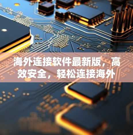 海外连接软件最新版，高效安全，轻松连接海外