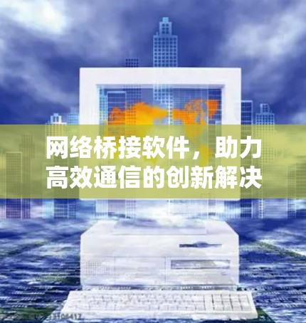 网络桥接软件,助力高效通信的创新解决方案 网络桥接软件,助力高效通信的创新解决方案