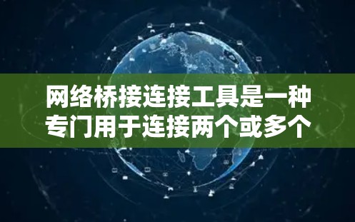 网络桥接连接工具是一种专门用于连接两个或多个网络的工具,旨在确保数据在传输过程中的安全和可靠性。以下是对该工具的详细总结 网络桥接连接工具是一种专门用于连接两个或多个网络的工具,旨在确保数据在传输过程中的安全和可靠性。以下是对该工具的详细总结