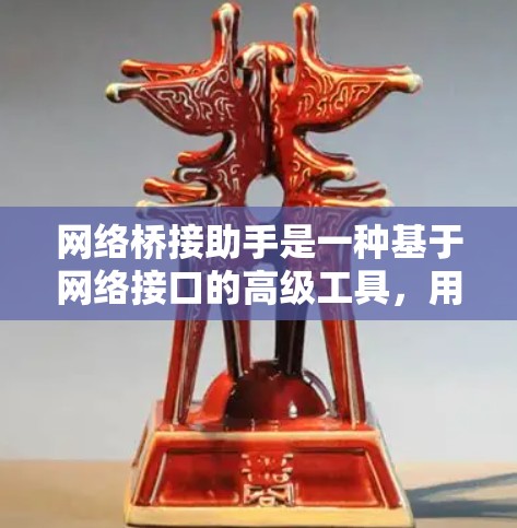 网络桥接助手是一种基于网络接口的高级工具,用于在不同设备之间建立和管理连接。它扩展了普通网络接口的功能,提供了更复杂的配置和管理选项。以下是关于网络桥接助手的详细信息 网络桥接助手是一种基于网络接口的高级工具,用于在不同设备之间建立和管理连接。它扩展了普通网络接口的功能,提供了更复杂的配置和管理选项。以下是关于网络桥接助手的详细信息