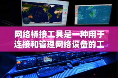 网络桥接工具是一种用于连接和管理网络设备的工具，涵盖了软件和硬件等多种解决方案。以下是根据使用场景和需求推荐的网络桥接工具