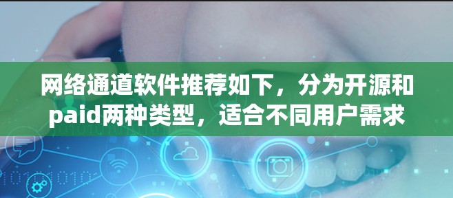 网络通道软件推荐如下,分为开源和paid两种类型,适合不同用户需求 网络通道软件推荐如下,分为开源和paid两种类型,适合不同用户需求
