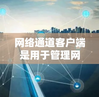 网络通道客户端是用于管理网络连接的软件,旨在为用户提供高效、安全的网络管理服务。以下是网络通道客户端的最新版本特点 网络通道客户端是用于管理网络连接的软件,旨在为用户提供高效、安全的网络管理服务。以下是网络通道客户端的最新版本特点