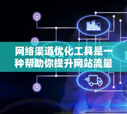 网络渠道优化工具是一种帮助你提升网站流量、提高内容质量、增强品牌认知度的工具。以下是一些常见的网络渠道优化工具及其功能,你可以根据自己的需求选择使用 网络渠道优化工具是一种帮助你提升网站流量、提高内容质量、增强品牌认知度的工具。以下是一些常见的网络渠道优化工具及其功能,你可以根据自己的需求选择使用