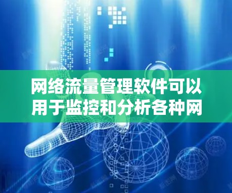 网络流量管理软件可以用于监控和分析各种网络流量,如数据流、视频流、语音流、文件传输、游戏流、视频会议流等。以下是一些推荐的网络流量管理软件,涵盖主要的网络流量类型 网络流量管理软件可以用于监控和分析各种网络流量,如数据流、视频流、语音流、文件传输、游戏流、视频会议流等。以下是一些推荐的网络流量管理软件,涵盖主要的网络流量类型