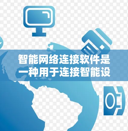 智能网络连接软件是一种用于连接智能设备到某台智能设备的中间软件,主要包括以下步骤 智能网络连接软件是一种用于连接智能设备到某台智能设备的中间软件,主要包括以下步骤