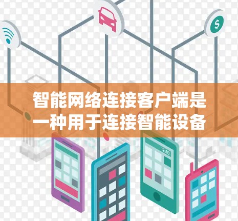 智能网络连接客户端是一种用于连接智能设备和智能网络系统的技术工具,旨在提升网络性能和设备管理效率。以下是对其功能的详细说明 智能网络连接客户端是一种用于连接智能设备和智能网络系统的技术工具,旨在提升网络性能和设备管理效率。以下是对其功能的详细说明