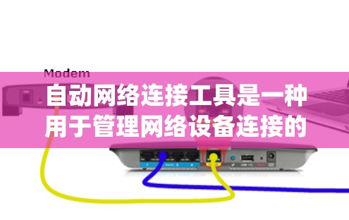 自动网络连接工具是一种用于管理网络设备连接的工具,通常支持通过命令行或App操作管理路由器、Switch等设备,以及通过无线网络连接多个设备。以下是对该工具的详细总结