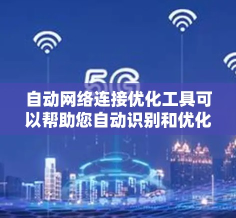 自动网络连接优化工具可以帮助您自动识别和优化网络中的连接,提升网络性能。以下是一些可能的工具及其功能 自动网络连接优化工具可以帮助您自动识别和优化网络中的连接,提升网络性能。以下是一些可能的工具及其功能