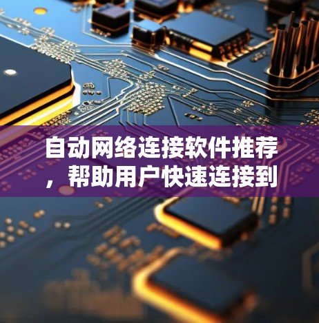 自动网络连接软件推荐,帮助用户快速连接到多个网站,节省时间。以下是一些推荐的软件及其特点 自动网络连接软件推荐,帮助用户快速连接到多个网站,节省时间。以下是一些推荐的软件及其特点
