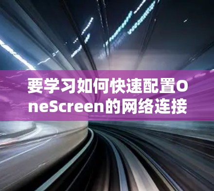 要学习如何快速配置OneScreen的网络连接,可以按照以下步骤进行